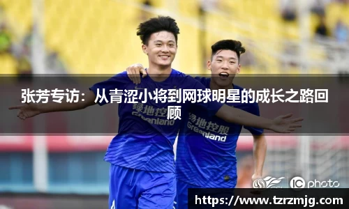 张芳专访：从青涩小将到网球明星的成长之路回顾