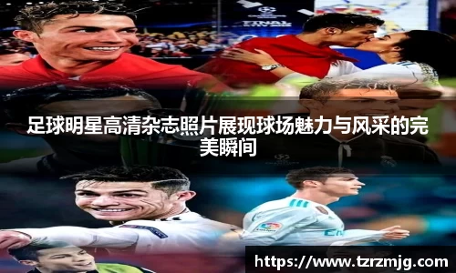 足球明星高清杂志照片展现球场魅力与风采的完美瞬间