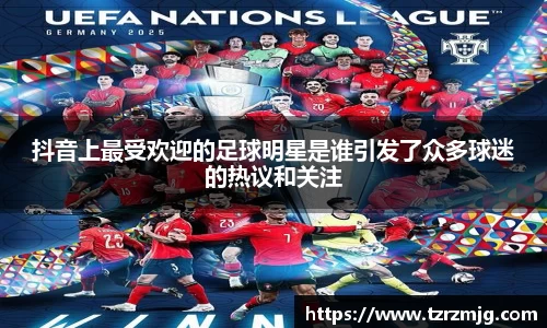 抖音上最受欢迎的足球明星是谁引发了众多球迷的热议和关注